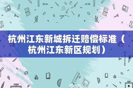 杭州江東新城拆遷賠償標(biāo)準(zhǔn)（杭州江東新區(qū)規(guī)劃）