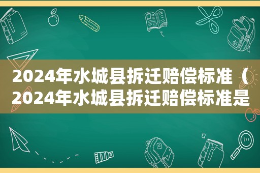 2024年水城縣拆遷賠償標(biāo)準(zhǔn)（2024年水城縣拆遷賠償標(biāo)準(zhǔn)是多少）