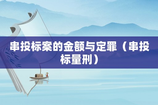 串投標(biāo)案的金額與定罪（串投標(biāo)量刑）