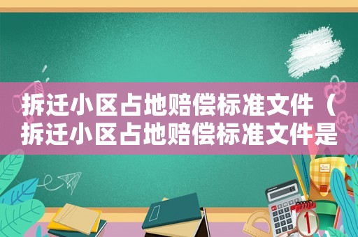 拆遷小區(qū)占地賠償標(biāo)準(zhǔn)文件（拆遷小區(qū)占地賠償標(biāo)準(zhǔn)文件是什么）