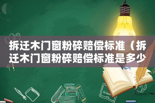 拆遷木門窗粉碎賠償標(biāo)準(zhǔn)（拆遷木門窗粉碎賠償標(biāo)準(zhǔn)是多少）