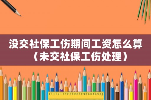沒(méi)交社保工傷期間工資怎么算（未交社保工傷處理）