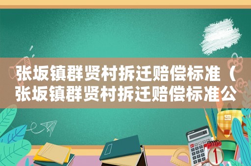 張坂鎮(zhèn)群賢村拆遷賠償標(biāo)準(zhǔn)（張坂鎮(zhèn)群賢村拆遷賠償標(biāo)準(zhǔn)公示）