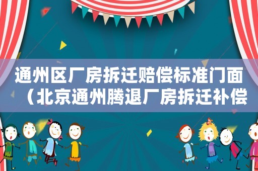 通州區(qū)廠房拆遷賠償標(biāo)準(zhǔn)門(mén)面（北京通州騰退廠房拆遷補(bǔ)償糾紛）