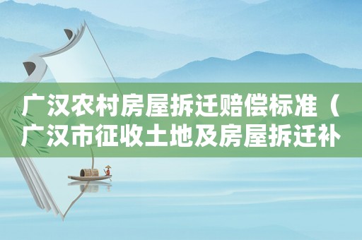 廣漢農村房屋拆遷賠償標準（廣漢市征收土地及房屋拆遷補償安置辦法）
