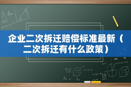 企業(yè)二次拆遷賠償標(biāo)準(zhǔn)最新（二次拆遷有什么政策）