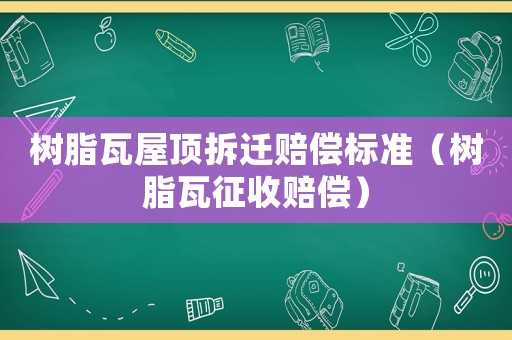 樹脂瓦屋頂拆遷賠償標(biāo)準(zhǔn)（樹脂瓦征收賠償）