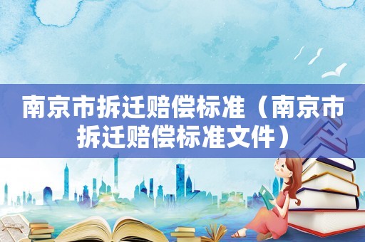 南京市拆遷賠償標(biāo)準(zhǔn)（南京市拆遷賠償標(biāo)準(zhǔn)文件）