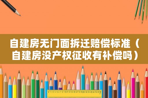 自建房無(wú)門面拆遷賠償標(biāo)準(zhǔn)（自建房沒(méi)產(chǎn)權(quán)征收有補(bǔ)償嗎）