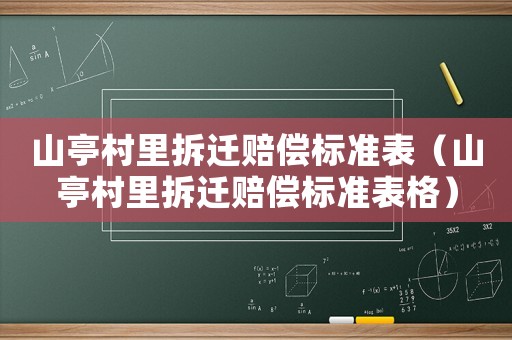 山亭村里拆遷賠償標(biāo)準(zhǔn)表（山亭村里拆遷賠償標(biāo)準(zhǔn)表格）