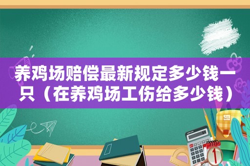 養(yǎng)雞場(chǎng)賠償最新規(guī)定多少錢(qián)一只（在養(yǎng)雞場(chǎng)工傷給多少錢(qián)）