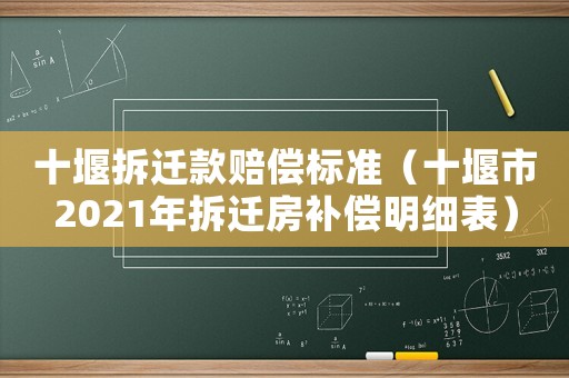十堰拆遷款賠償標(biāo)準(zhǔn)（十堰市2021年拆遷房補償明細表）