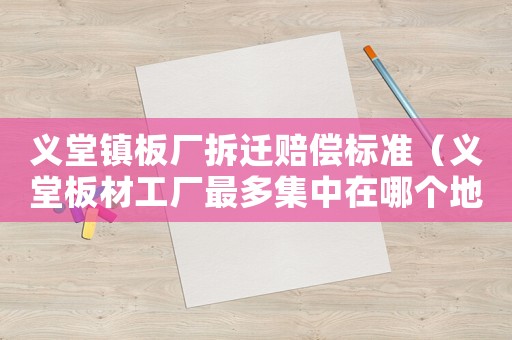 義堂鎮(zhèn)板廠拆遷賠償標(biāo)準(zhǔn)（義堂板材工廠最多集中在哪個(gè)地方）