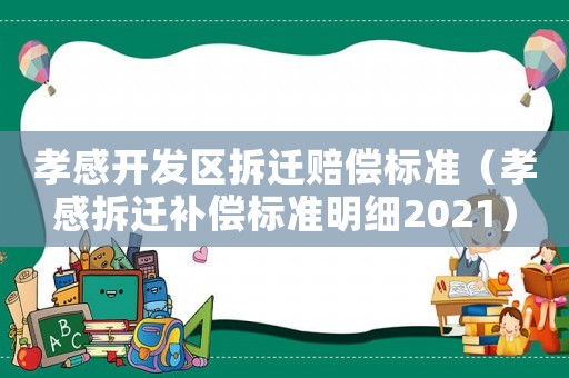 孝感開發(fā)區(qū)拆遷賠償標準（孝感拆遷補償標準明細2021）