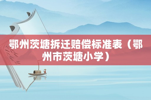 鄂州茨塘拆遷賠償標(biāo)準(zhǔn)表（鄂州市茨塘小學(xué)）