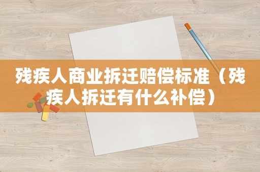 殘疾人商業(yè)拆遷賠償標準（殘疾人拆遷有什么補償）