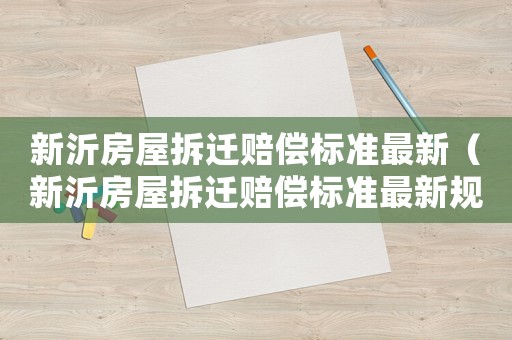 新沂房屋拆遷賠償標(biāo)準(zhǔn)最新（新沂房屋拆遷賠償標(biāo)準(zhǔn)最新規(guī)定）