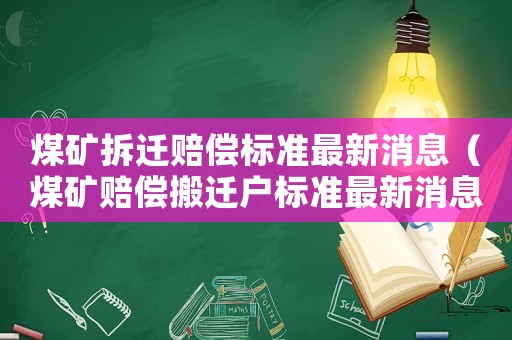 煤礦拆遷賠償標(biāo)準(zhǔn)最新消息（煤礦賠償搬遷戶標(biāo)準(zhǔn)最新消息）