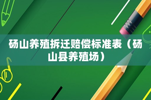 碭山養(yǎng)殖拆遷賠償標準表（碭山縣養(yǎng)殖場）