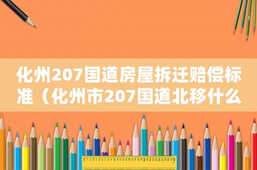 化州207國道房屋拆遷賠償標(biāo)準（化州市207國道北移什么時候動工）