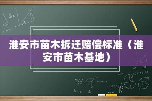 淮安市苗木拆遷賠償標(biāo)準(zhǔn)（淮安市苗木基地）