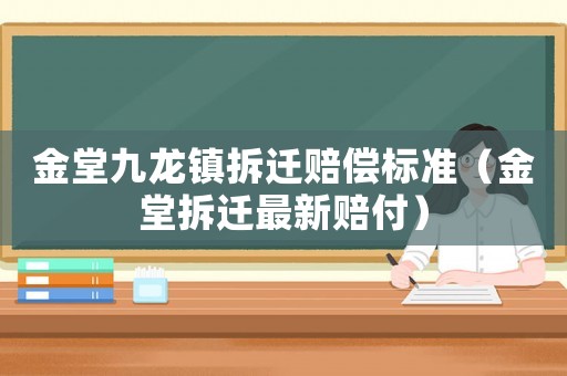 金堂九龍鎮(zhèn)拆遷賠償標(biāo)準(zhǔn)（金堂拆遷最新賠付）
