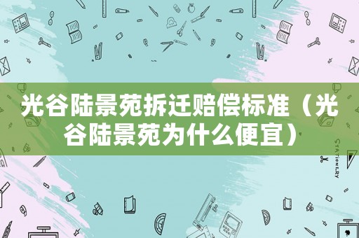 光谷陸景苑拆遷賠償標(biāo)準(zhǔn)（光谷陸景苑為什么便宜）
