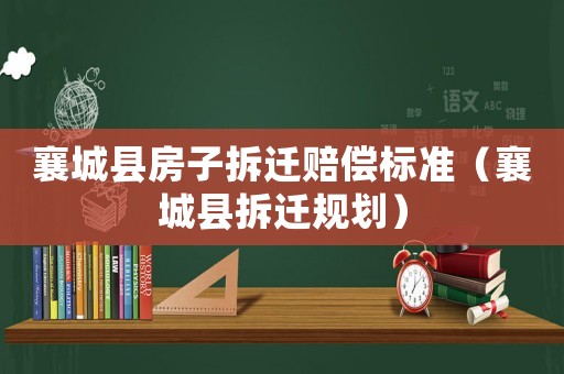襄城縣房子拆遷賠償標準（襄城縣拆遷規(guī)劃）