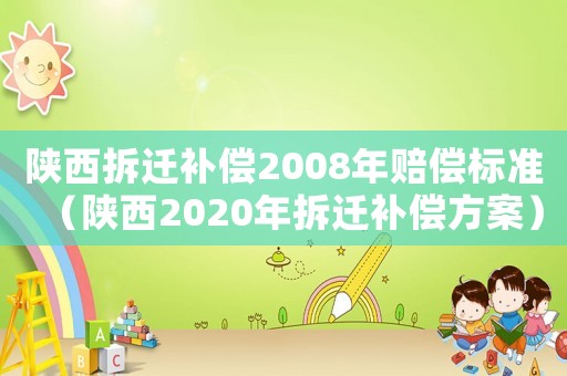 陜西拆遷補(bǔ)償2008年賠償標(biāo)準(zhǔn)（陜西2020年拆遷補(bǔ)償方案）