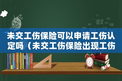 未交工傷保險可以申請工傷認定嗎（未交工傷保險出現(xiàn)工傷）