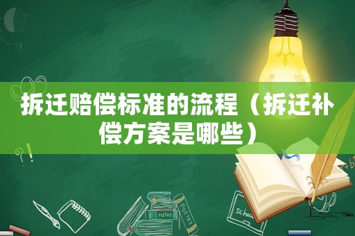 拆遷賠償標(biāo)準(zhǔn)的流程（拆遷補(bǔ)償方案是哪些）