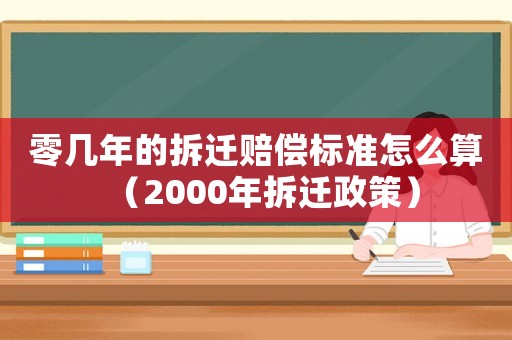 零幾年的拆遷賠償標(biāo)準(zhǔn)怎么算（2000年拆遷政策）