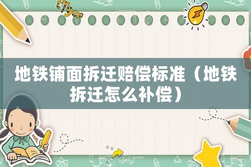 地鐵鋪面拆遷賠償標(biāo)準(zhǔn)（地鐵拆遷怎么補償）