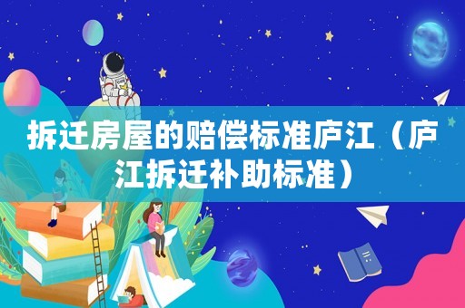 拆遷房屋的賠償標(biāo)準(zhǔn)廬江（廬江拆遷補(bǔ)助標(biāo)準(zhǔn)）