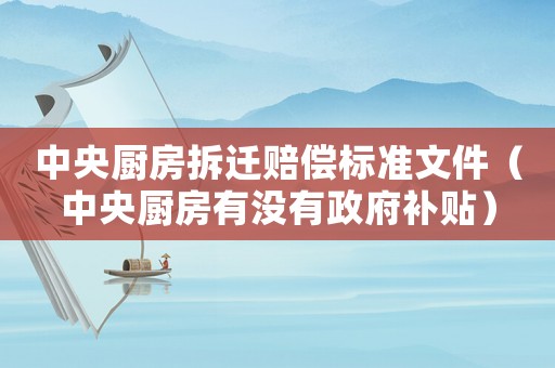中央廚房拆遷賠償標(biāo)準(zhǔn)文件（中央廚房有沒(méi)有政府補(bǔ)貼）