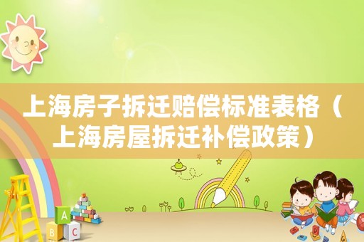 上海房子拆遷賠償標(biāo)準(zhǔn)表格（上海房屋拆遷補(bǔ)償政策）