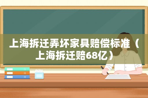上海拆遷弄壞家具賠償標準（上海拆遷賠68億）