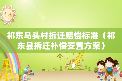 祁東馬頭村拆遷賠償標(biāo)準(zhǔn)（祁東縣拆遷補(bǔ)償安置方案）
