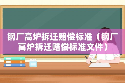 鋼廠高爐拆遷賠償標(biāo)準(zhǔn)（鋼廠高爐拆遷賠償標(biāo)準(zhǔn)文件）