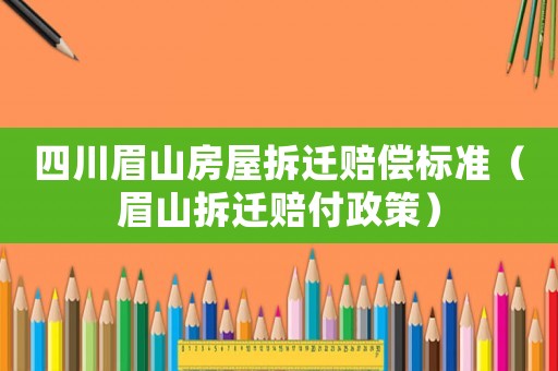 四川眉山房屋拆遷賠償標準（眉山拆遷賠付政策）