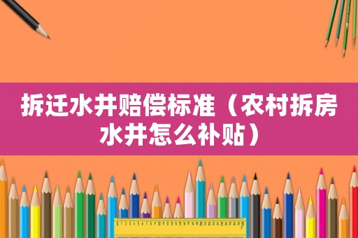 拆遷水井賠償標(biāo)準(zhǔn)（農(nóng)村拆房水井怎么補(bǔ)貼）