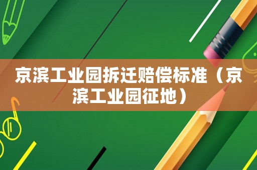 京濱工業(yè)園拆遷賠償標(biāo)準(zhǔn)（京濱工業(yè)園征地）