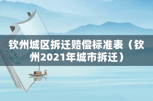 欽州城區(qū)拆遷賠償標(biāo)準(zhǔn)表（欽州2021年城市拆遷）