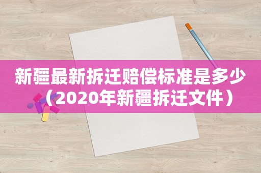 新疆最新拆遷賠償標(biāo)準(zhǔn)是多少（2020年新疆拆遷文件）