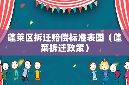 蓬萊區(qū)拆遷賠償標(biāo)準(zhǔn)表圖（蓬萊拆遷政策）