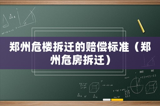 鄭州危樓拆遷的賠償標(biāo)準(zhǔn)（鄭州危房拆遷）