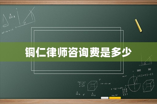 銅仁律師咨詢費(fèi)是多少