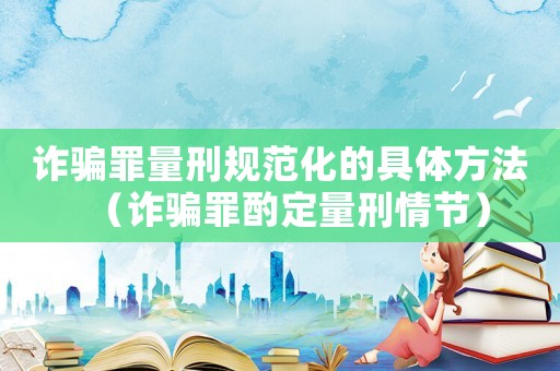 詐騙罪量刑規(guī)范化的具體方法（詐騙罪酌定量刑情節(jié)）