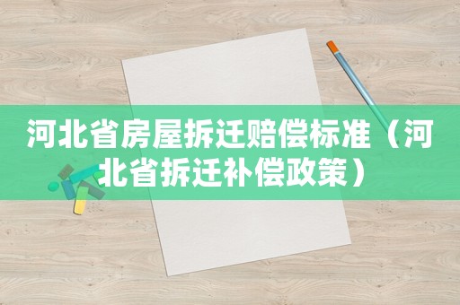 河北省房屋拆遷賠償標(biāo)準(zhǔn)（河北省拆遷補(bǔ)償政策）