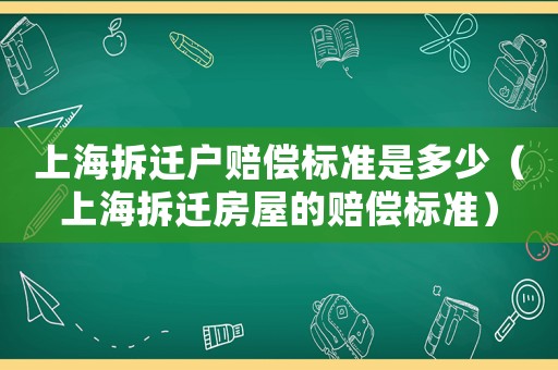 上海拆遷戶賠償標(biāo)準(zhǔn)是多少（上海拆遷房屋的賠償標(biāo)準(zhǔn)）